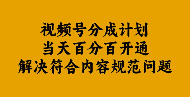 视频号分成计划当天百分百开通解决符合内容规范问题【揭秘】-灵动共创