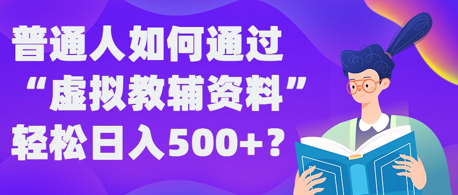 普通人如何通过“虚拟教辅”资料轻松日入500+?揭秘稳定玩法-灵动共创
