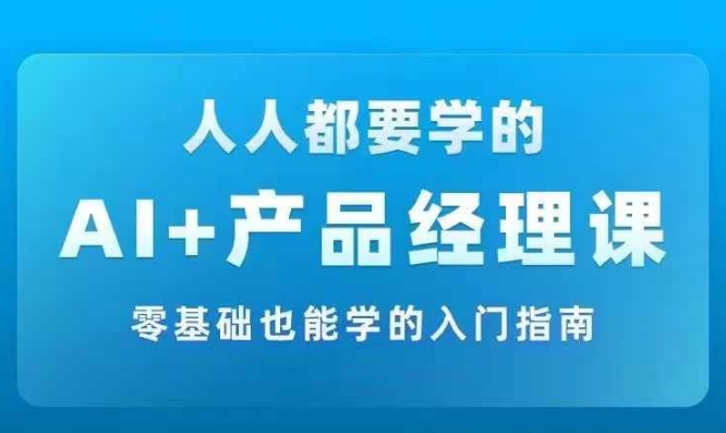 AI +产品经理实战项目必修课，从零到一教你学ai，零基础也能学的入门指南-灵动共创