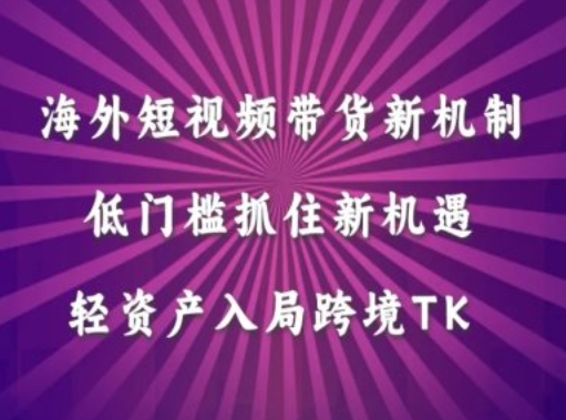 海外短视频Tiktok带货新机制，低门槛抓住新机遇，轻资产入局跨境TK-灵动共创