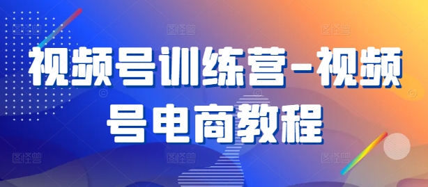 视频号训练营-视频号电商教程-灵动共创