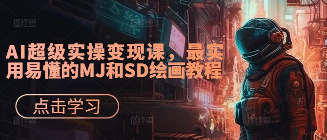 AI超级实操变现课，最实用易懂的MJ和SD绘画教程-灵动共创