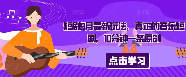 短剧9月最新玩法，真正的音乐短剧，10分钟一条原创-灵动共创