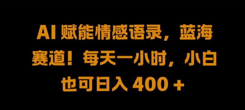 AI 赋能情感语录，蓝海赛道!每天一小时，小白也可日入 400 + 【揭秘】-灵动共创