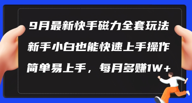 9月最新快手磁力玩法，新手小白也能操作，简单易上手，每月多赚1W+【揭秘】-灵动共创