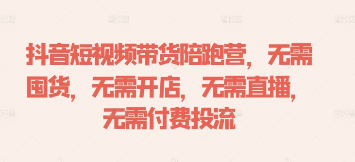 抖音短视频带货陪跑营，无需囤货、无需开店、无需直播,无需付费投流-灵动共创