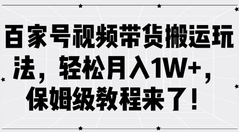 百家号视频带货搬运玩法，轻松月入1W+，保姆级教程来了【揭秘】-灵动共创