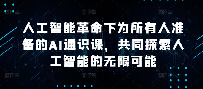 人工智能革命下为所有人准备的AI通识课，共同探索人工智能的无限可能-灵动共创