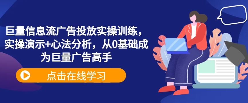 巨量信息流广告投放实操训练，实操演示+心法分析，从0基础成为巨量广告高手-灵动共创