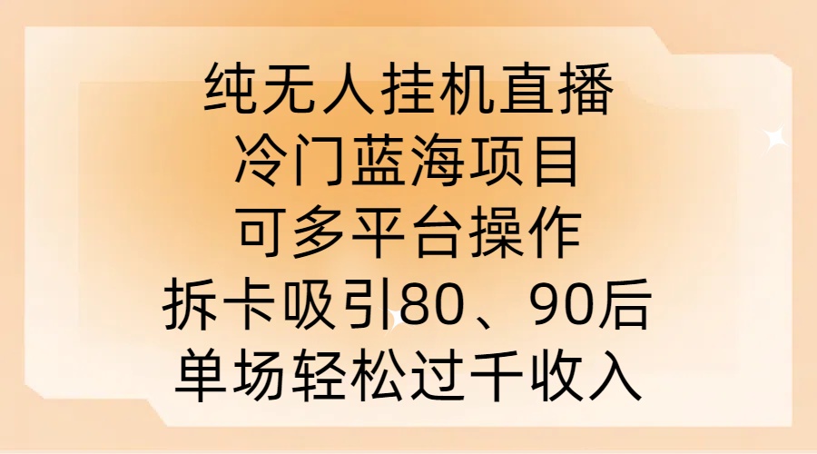纯无人挂JI直播，冷门蓝海项目，可多平台操作，拆卡吸引80、90后，单场轻松过千收入【揭秘】-灵动共创