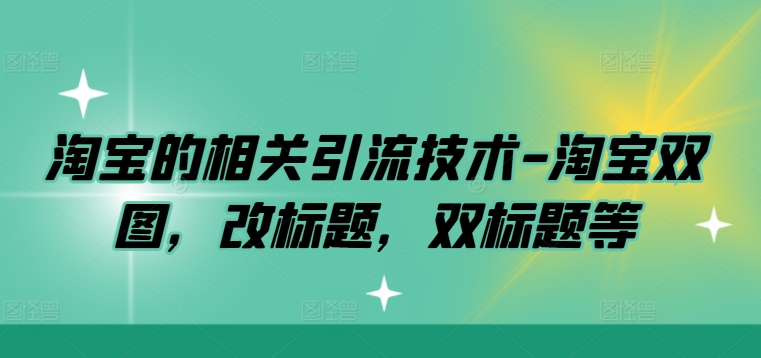 淘宝的相关引流技术-淘宝双图，改标题，双标题等-灵动共创