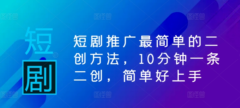 短剧推广最简单的二创方法，10分钟一条二创，简单好上手-灵动共创