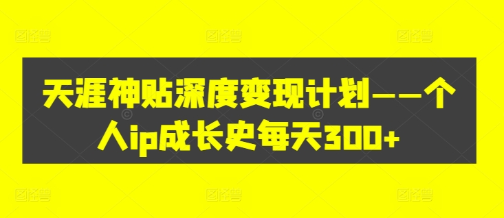 天涯神贴深度变现计划——个人ip成长史每天300+【揭秘】-灵动共创