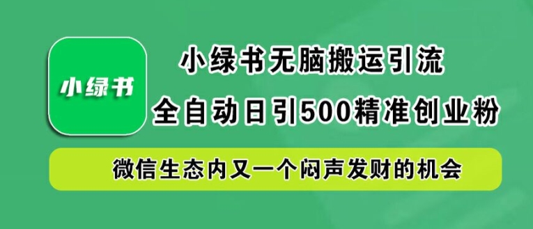 小绿书无脑搬运引流，全自动日引500精准创业粉，微信生态内又一个闷声发财的机会【揭秘】-灵动共创