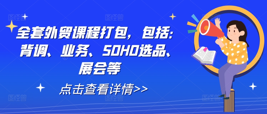 全套外贸课程打包，包括：背调、业务、SOHO选品、展会等-灵动共创