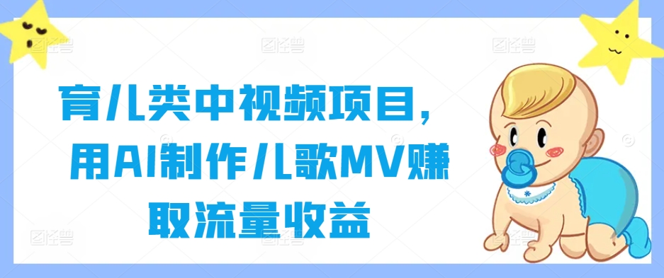 育儿类中视频项目，用AI制作儿歌MV赚取流量收益-灵动共创