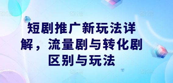 短剧推广新玩法详解，流量剧与转化剧区别与玩法-灵动共创