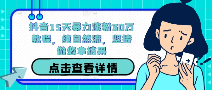 抖音15天暴力涨粉30万教程，纯自然流，坚持做必拿结果-灵动共创