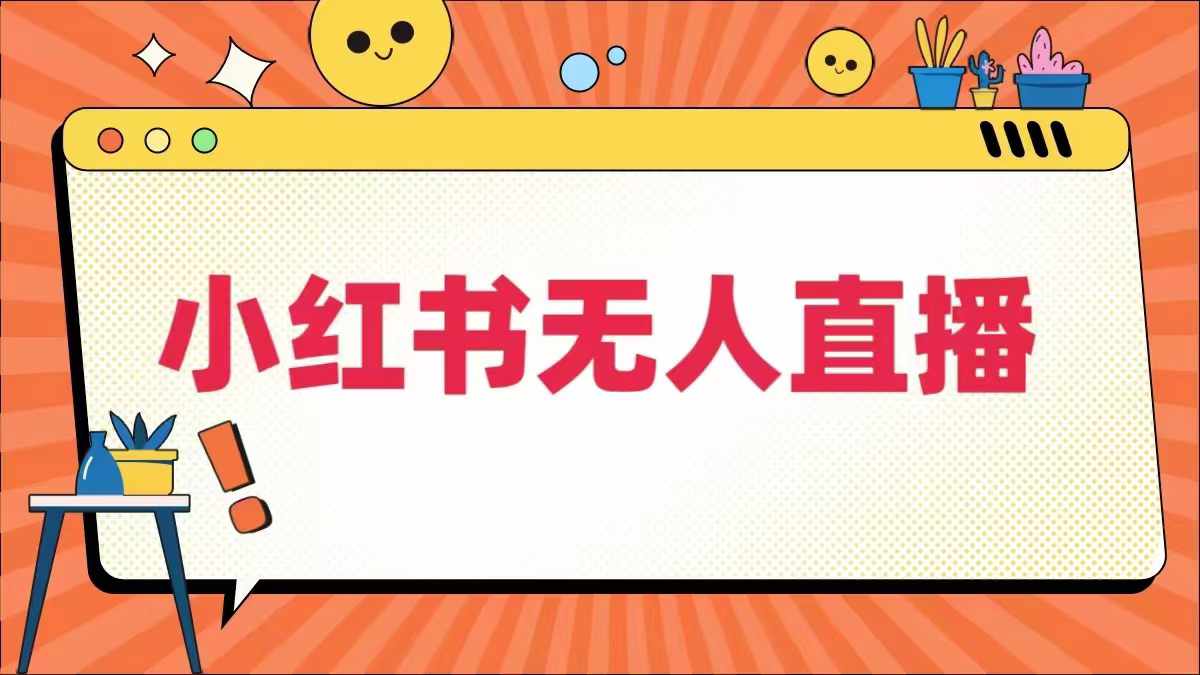 小红书无人直播，​最新小红书无人、半无人、全域电商-灵动共创