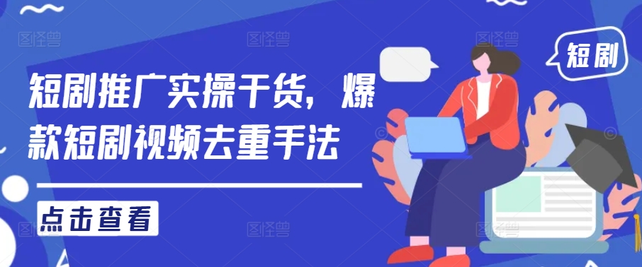 短剧推广实操干货，爆款短剧视频去重手法-灵动共创
