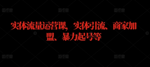 实体流量运营课，实体引流、商家加盟、暴力起号等-灵动共创