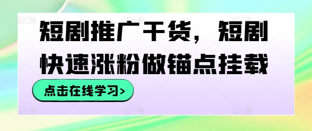 短剧推广干货，短剧快速涨粉做锚点挂载-灵动共创