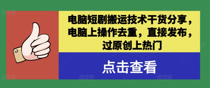 电脑短剧搬运技术干货分享，电脑上操作去重，直接发布，过原创上热门-灵动共创