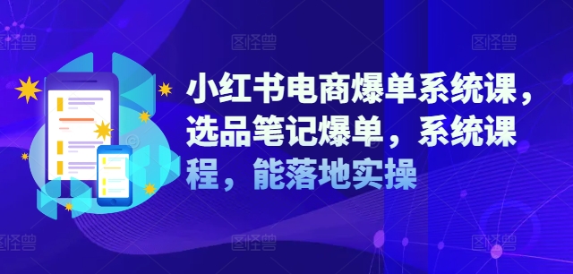 小红书电商爆单系统课，选品笔记爆单，系统课程，能落地实操-灵动共创