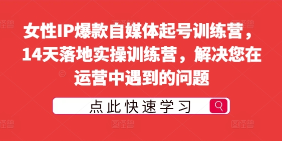 女性IP爆款自媒体起号训练营，14天落地实操训练营，解决您在运营中遇到的问题-灵动共创