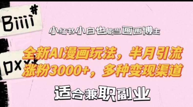 小红书小白也能当画画博主，全新AI漫画玩法，半月引流涨粉3000+，多种变现渠道【揭秘】-灵动共创