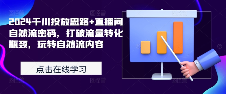 2024千川投放思路+直播间自然流密码，打破流量转化瓶颈，玩转自然流内容-灵动共创