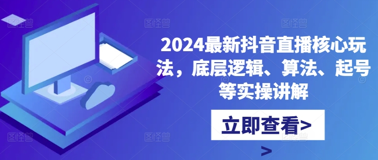2024最新抖音直播核心玩法，底层逻辑、算法、起号等实操讲解-灵动共创