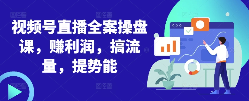 视频号直播全案操盘课，赚利润，搞流量，提势能-灵动共创
