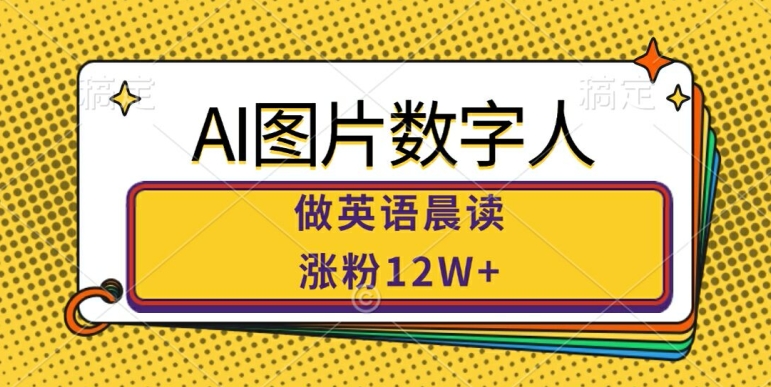 AI图片数字人做英语晨读，涨粉12W+，市场潜力巨大-灵动共创