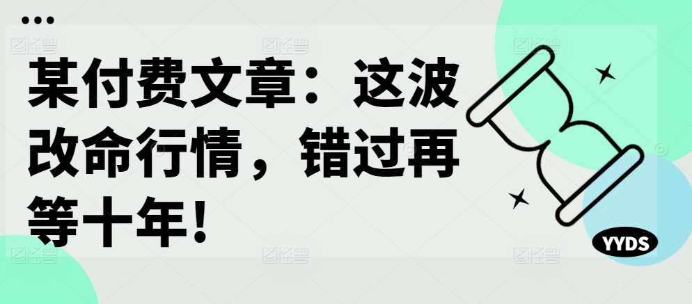 某付费文章：这波改命行情，错过再等十年!-灵动共创