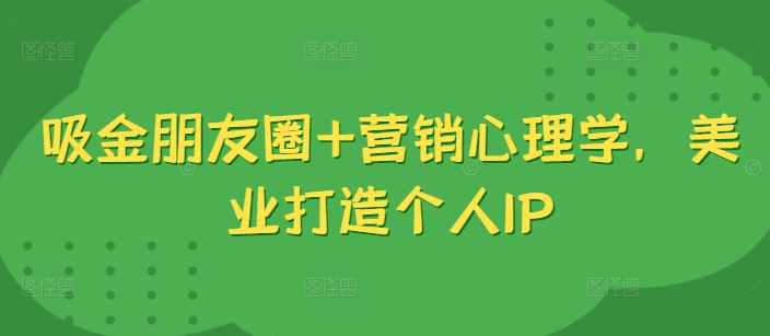 吸金朋友圈+营销心理学，美业打造个人IP-灵动共创
