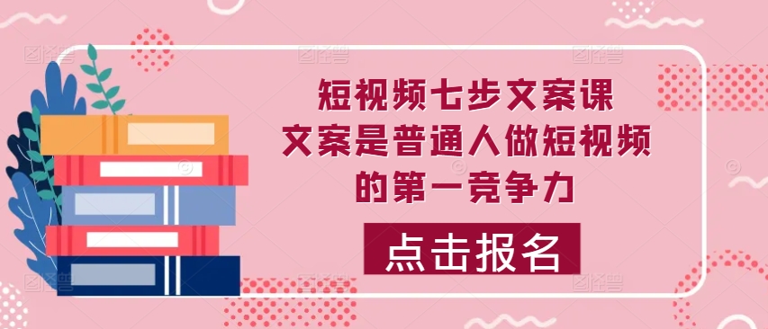 短视频七步文案课，文案是普通人做短视频的第一竞争力，如何写出划不走的文案-灵动共创