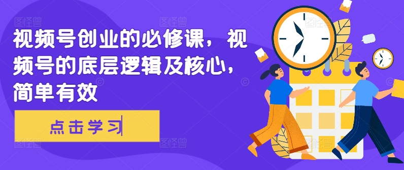 视频号创业的必修课，视频号的底层逻辑及核心，简单有效-灵动共创