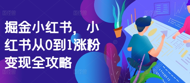 掘金小红书，小红书从0到1涨粉变现全攻略-灵动共创