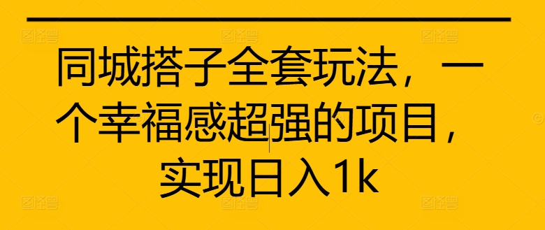 同城搭子全套玩法，一个幸福感超强的项目，实现日入1k【揭秘】-灵动共创