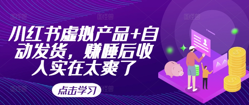 小红书虚拟产品+自动发货，赚睡后收入实在太爽了-灵动共创