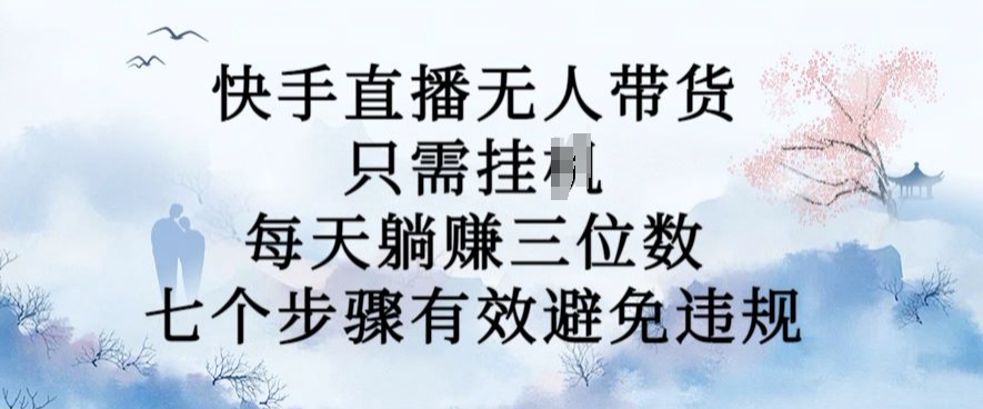 10月新玩法，快手直播无人带货，每天躺Z三位数，七个步骤有效避免违规【揭秘】-灵动共创