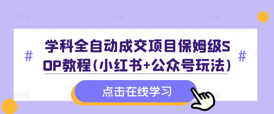 学科全自动成交项目保姆级SOP教程(小红书+公众号玩法)含资料-灵动共创