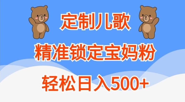 定制儿歌，精准锁定宝妈粉，轻松日入500+【揭秘】-灵动共创