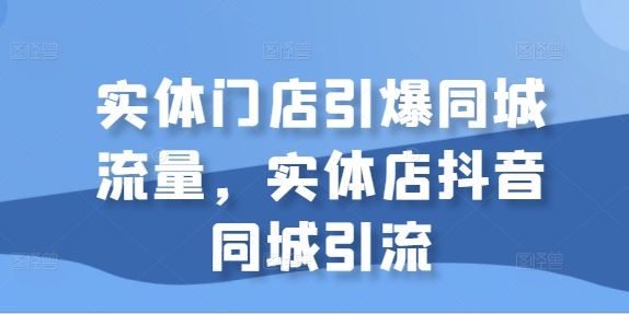 实体门店引爆同城流量，实体店抖音同城引流-灵动共创