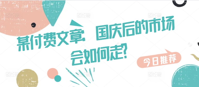 某付费文章：国庆后的市场会如何走?-灵动共创