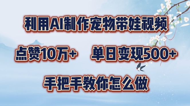 利用AI制作宠物带娃视频，轻松涨粉，点赞10万+，单日变现三位数，手把手教你怎么做【揭秘】-灵动共创