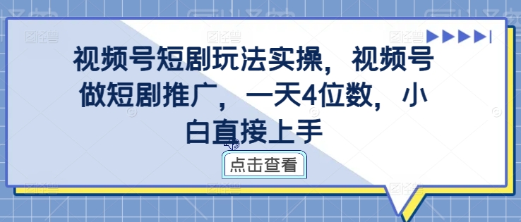 视频号短剧玩法实操，视频号做短剧推广，一天4位数，小白直接上手-灵动共创