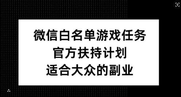 微信白名单游戏任务，官方扶持计划，适合大众的副业【揭秘】-灵动共创