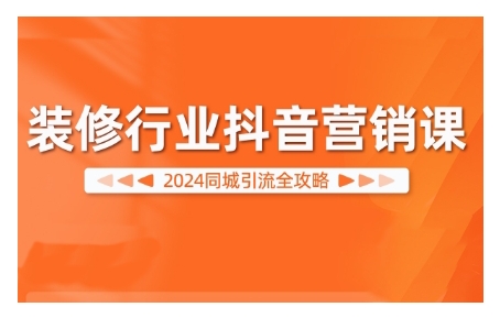 2024装修行业抖音营销课，同城引流全攻略-灵动共创